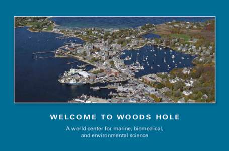WELCOME TO WOODS HOLE A world center for marine, biomedical, and environmental science Welcome to Woods Hole Woods Hole, a village in the Town of Falmouth on