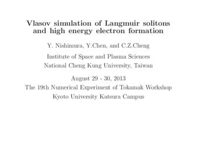 Vlasov simulation of Langmuir solitons and high energy electron formation Y. Nishimura, Y.Chen, and C.Z.Cheng Institute of Space and Plasma Sciences National Cheng Kung University, Taiwan August, 2013