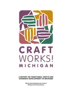 A REPORT ON TRADITIONAL CRAFTS AND ECONOMIC DEVELOPMENT IN MICHIGAN Edited by Marsha MacDowell and Julie Avery Michigan State University Museum  This report was prepared under a grant from Michigan Council