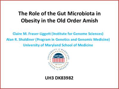 The Role of the Gut Microbiota in Obesity in the Old Order Amish Claire M. Fraser-Liggett (Institute for Genome Sciences) Alan R. Shuldiner (Program in Genetics and Genomic Medicine) University of Maryland School of Medi