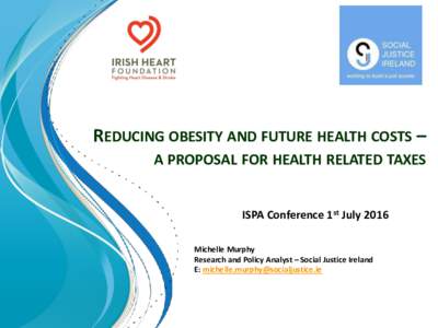REDUCING OBESITY AND FUTURE HEALTH COSTS – A PROPOSAL FOR HEALTH RELATED TAXES ISPA Conference 1st July 2016 Michelle Murphy Research and Policy Analyst – Social Justice Ireland