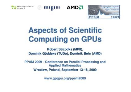 Aspects of Scientific Computing on GPUs Robert Strzodka (MPII), Dominik Göddeke (TUDo), Dominik Behr (AMD) PPAM 2009 – Conference on Parallel Processing and Applied Mathematics