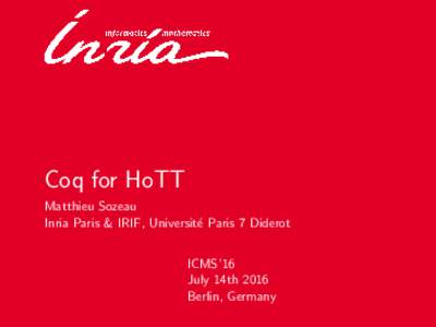 Coq for HoTT Matthieu Sozeau Inria Paris & IRIF, Universit´e Paris 7 Diderot ICMS’16 July 14th 2016 Berlin, Germany