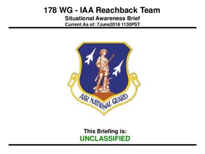 178 WG - IAA Reachback Team Situational Awareness Brief Current As of: 7June2016 1130PST This Briefing is: