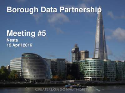 Borough Data Partnership Meeting #5 Nesta 12 April 2016  A City Data Strategy for London