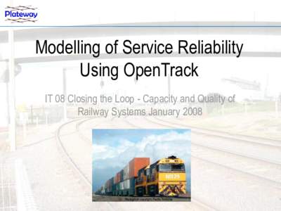 Modelling of Service Reliability Using OpenTrack IT 08 Closing the Loop - Capacity and Quality of Railway Systems JanuaryPhotograph copyright Pacific National