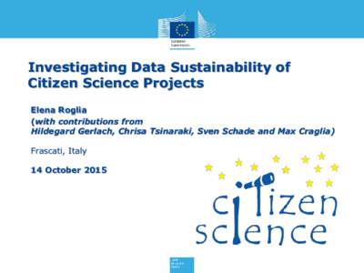 Investigating Data Sustainability of Citizen Science Projects Elena Roglia (with contributions from Hildegard Gerlach, Chrisa Tsinaraki, Sven Schade and Max Craglia) Frascati, Italy