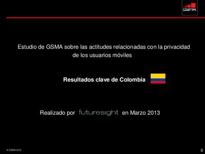 Estudio de GSMA sobre las actitudes relacionadas con la privacidad de los usuarios móviles Resultados clave de Colombia  Realizado por