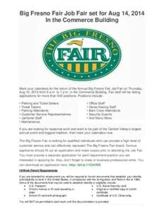 Big Fresno Fair Job Fair set for Aug 14, 2014 In the Commerce Building Mark your calendars for the return of the Annual Big Fresno Fair Job Fair on Thursday, Aug 14, 2014 from 9 a.m. to 1 p.m. in the Commerce Building. F