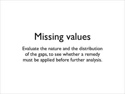 Missing values Evaluate the nature and the distribution of the gaps, to see whether a remedy must be applied before further analysis.  How do you deal with