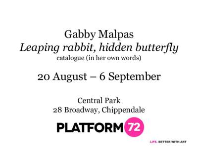 Gabby Malpas Leaping rabbit, hidden butterfly catalogue (in her own words) 20 August – 6 September Central Park