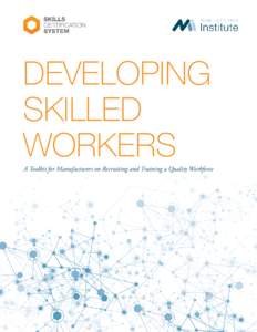 DEVELOPING SKILLED WORKERS A Toolkit for Manufacturers on Recruiting and Training a Quality Workforce  For many manufacturers, the skills gap in manufacturing is very real. It may mean