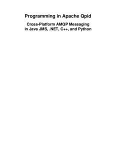 Programming in Apache Qpid Cross-Platform AMQP Messaging in Java JMS, .NET, C++, and Python Programming in Apache Qpid: Cross-Platform AMQP Messaging in Java JMS, .NET, C++, and Python