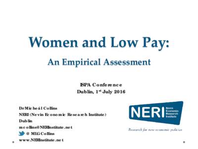 Women and Low Pay: An Empirical Assessment ISPA Conference Dublin, 1st July 2016 Dr Micheál Collins NERI (Nevin Economic Research Institute)