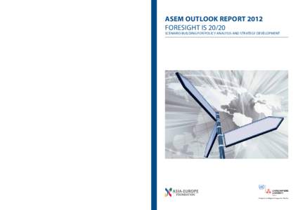ASEM OUTLOOK REPORT 2012 FORESIGHT ISSCENARIO BUILDING FOR POLICY ANALYSIS AND STRATEGY DEVELOPMENT  ASEM Outlook report 2012 Volume 2: FORESIGHT IS 20/20