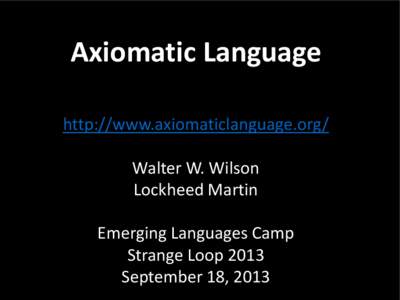 Axiomatic Language http://www.axiomaticlanguage.org/ Walter W. Wilson Lockheed Martin Emerging Languages Camp Strange Loop 2013