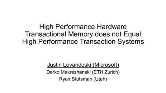 High Performance Hardware Transactional Memory does not Equal High Performance Transaction Systems Justin Levandoski (Microsoft) Darko Makreshanski (ETH Zurich) Ryan Stutsman (Utah)