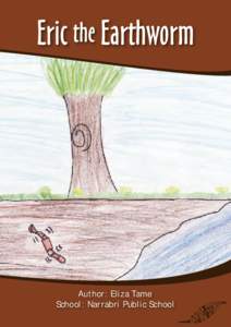 Eric the Earthworm  Author: Eliza Tame School: Narrabri Public School  Enviro-Stories Competition