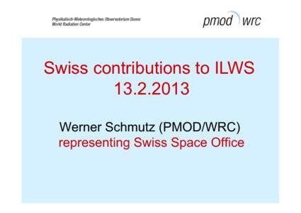 Swiss contributions to ILWSWerner Schmutz (PMOD/WRC) representing Swiss Space Office  Swiss ILWS contributions