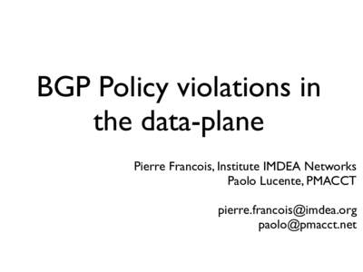 BGP Policy violations in the data-plane Pierre Francois, Institute IMDEA Networks Paolo Lucente, PMACCT  