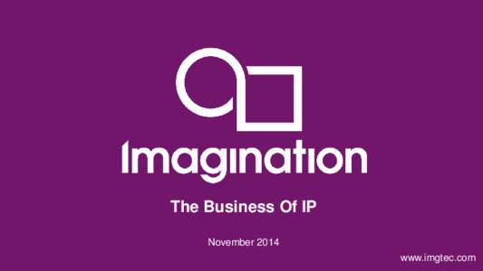 The Business Of IP November 2014 © Imagination Technologies www.imgtec.com
