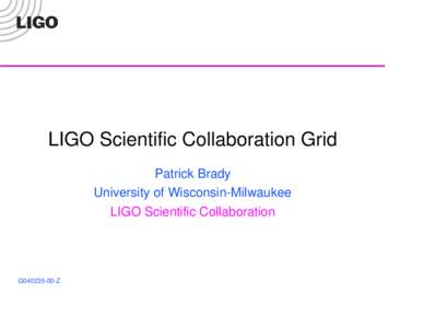 LIGO Scientific Collaboration Grid Patrick Brady University of Wisconsin-Milwaukee LIGO Scientific Collaboration  G040235-00-Z