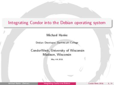 Integrating Condor into the Debian operating system Michael Hanke Debian Developer, Dartmouth College CondorWeek, University of Wisconsin Madison, Wisconsin
