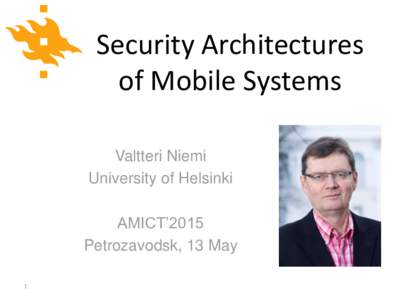 Security Architectures of Mobile Systems Valtteri Niemi University of Helsinki AMICT’2015 Petrozavodsk, 13 May