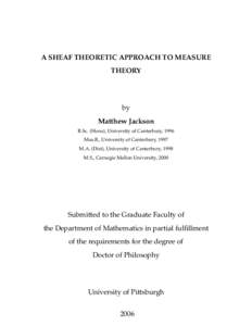 A SHEAF THEORETIC APPROACH TO MEASURE THEORY by Matthew Jackson B.Sc. (Hons), University of Canterbury, 1996