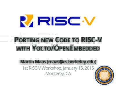 PORTING NEW CODE TO RISC-V WITH YOCTO/OPENEMBEDDED Martin Maas () 1st RISC-V Workshop, January 15, 2015 Monterey, CA