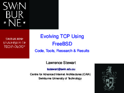 Evolving TCP Using FreeBSD Code, Tools, Research & Results Lawrence Stewart [removed] Centre for Advanced Internet Architectures (CAIA)