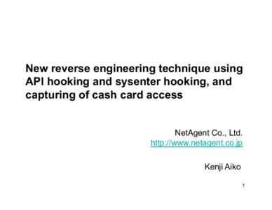 New reverse engineering technique using API hooking and sysenter hooking, and capturing of cash card access NetAgent Co., Ltd. http://www.netagent.co.jp Kenji Aiko 