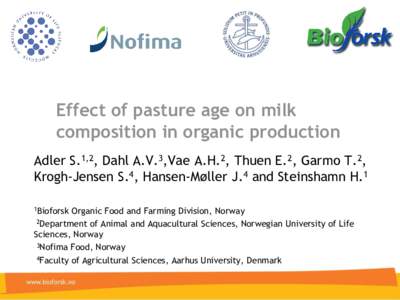 Effect of pasture age on milk composition in organic production Adler S.1,2, Dahl A.V.3,Vae A.H.2, Thuen E.2, Garmo T.2, Krogh-Jensen S.4, Hansen-Møller J.4 and Steinshamn H.1 1Bioforsk