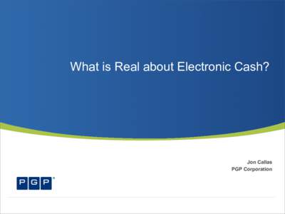 What is Real about Electronic Cash?  Jon Callas PGP Corporation  Classical E-Cash
