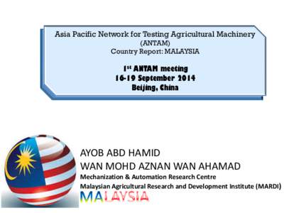Asia Pacific Network for Testing Agricultural Machinery (ANTAM) Country Report: MALAYSIA 1st ANTAM meetingSeptember 2014