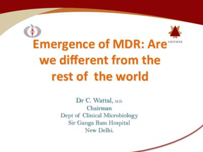 Emergence	
  of	
  MDR:	
  Are	
   we	
  diﬀerent	
  from	
  the	
  	
   rest	
  of	
  	
  the	
  world	
   Dr C. Wattal, M.D. Chairman Dept of Clinical Microbiology