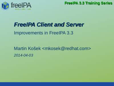 FreeIPA 3.3 Training Series  FreeIPA Client and Server Improvements in FreeIPA 3.3 Martin Košek <> 