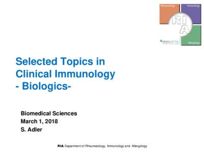 Selected Topics in Clinical Immunology - BiologicsBiomedical Sciences March 1, 2018 S. Adler RIA Department of Rheumatology, Immunology and Allergology