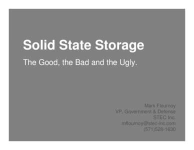 Solid State Storage The Good, the Bad and the Ugly. Mark Flournoy VP, Government & Defense STEC Inc.