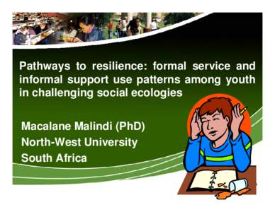 Pathways to resilience: formal service and informal support use patterns among youth in challenging social ecologies Macalane Malindi (PhD) North-West University South Africa