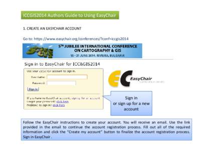 ICCGIS2014 Authors Guide to Using EasyChair 1. CREATE AN EASYCHAIR ACCOUNT Go to: https://www.easychair.org/conferences/?conf=iccgis2014 Sign in or sign up for a new