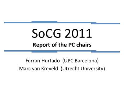 SoCG	
  2011	
   Report	
  of	
  the	
  PC	
  chairs	
   Ferran	
  Hurtado	
  	
  (UPC	
  Barcelona)	
   Marc	
  van	
  Kreveld	
  	
  (Utrecht	
  University)	
    The	
  PC	
  