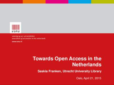 Towards Open Access in the Netherlands Saskia Franken, Utrecht University Library Oslo, April 21, 2015  Introduction
