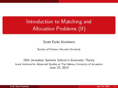 Introduction to Matching and Allocation Problems (II) Scott Duke Kominers Society of Fellows, Harvard University  25th Jerusalem Summer School in Economic Theory
