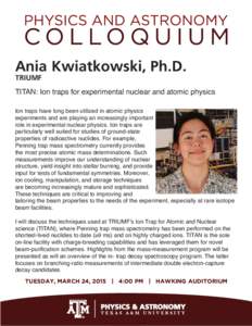 Ania Kwiatkowski, Ph.D. TRIUMF TITAN: Ion traps for experimental nuclear and atomic physics Ion traps have long been utilized in atomic physics experiments and are playing an increasingly important