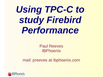 Using TPC-C to study Firebird Performance Paul Reeves IBPhoenix mail: preeves at ibphoenix.com