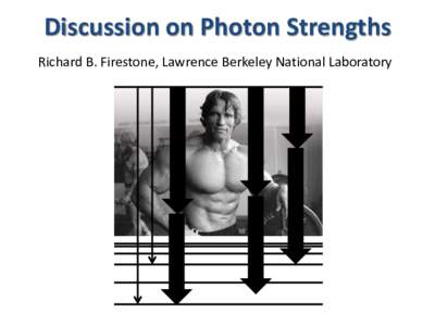 Discussion on Photon Strengths Richard B. Firestone, Lawrence Berkeley National Laboratory Topics 1. What is the role of nuclear structure in photon strength? 2. Are pygmy resonances strengths statistical?