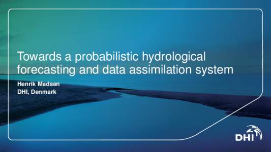 Towards a probabilistic hydrological forecasting and data assimilation system Henrik Madsen DHI, Denmark  Outline