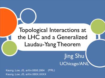 Topological Interactions at the LHC and a Generalized Laudau-Yang Theorem Jing Shu UChicago/ANL Keung, Low, JS, arXiv:PRL)