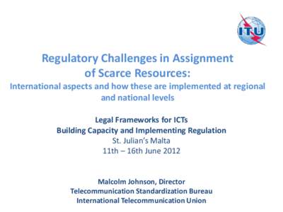 Regulatory Challenges in Assignment of Scarce Resources: International aspects and how these are implemented at regional and national levels Legal Frameworks for ICTs Building Capacity and Implementing Regulation